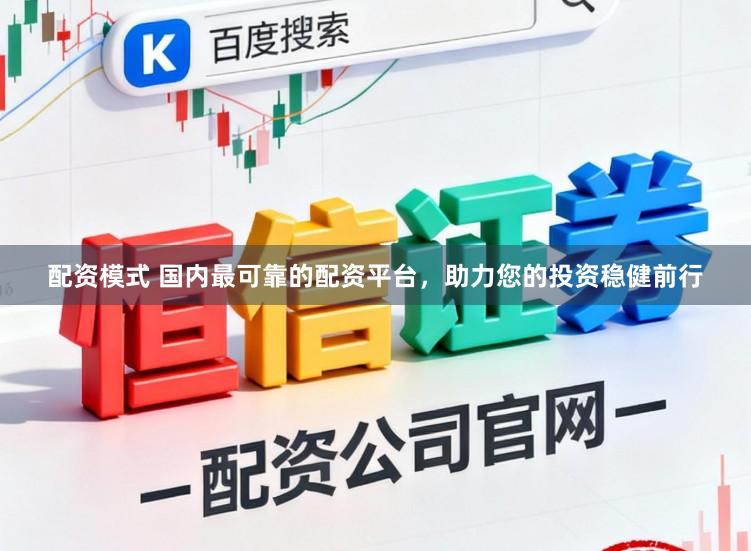 配资模式 国内最可靠的配资平台，助力您的投资稳健前行