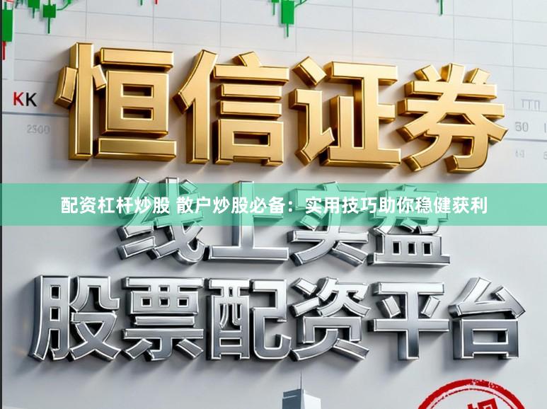 配资杠杆炒股 散户炒股必备：实用技巧助你稳健获利