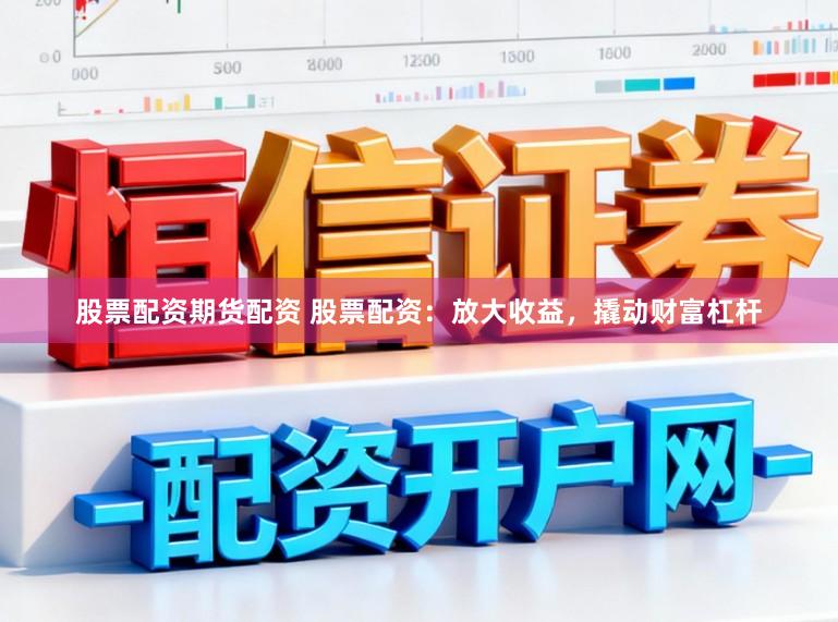 股票配资期货配资 股票配资：放大收益，撬动财富杠杆