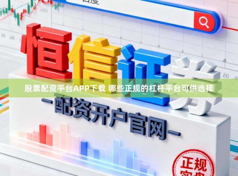 股票配资平台APP下载 哪些正规的杠杆平台可供选择