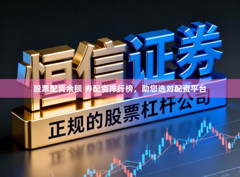 股票配资余额 券配资排行榜，助您选对配资平台