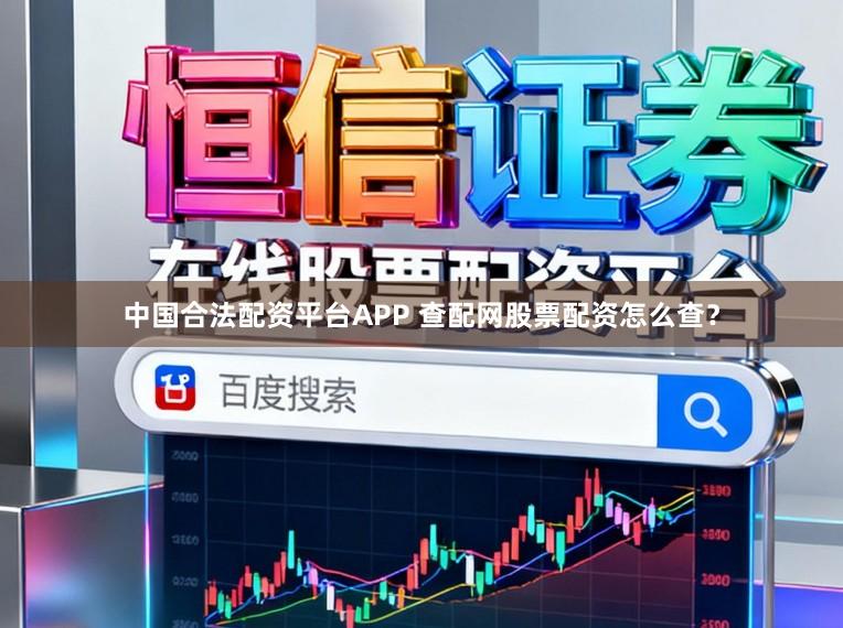 中国合法配资平台APP 查配网股票配资怎么查？