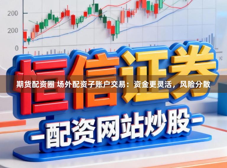 期货配资圈 场外配资子账户交易：资金更灵活，风险分散