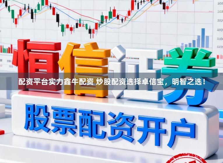配资平台实力鑫牛配资 炒股配资选择卓信宝，明智之选！