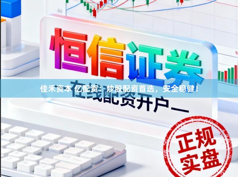 佳禾资本 亿配资：炒股配资首选，安全稳健！