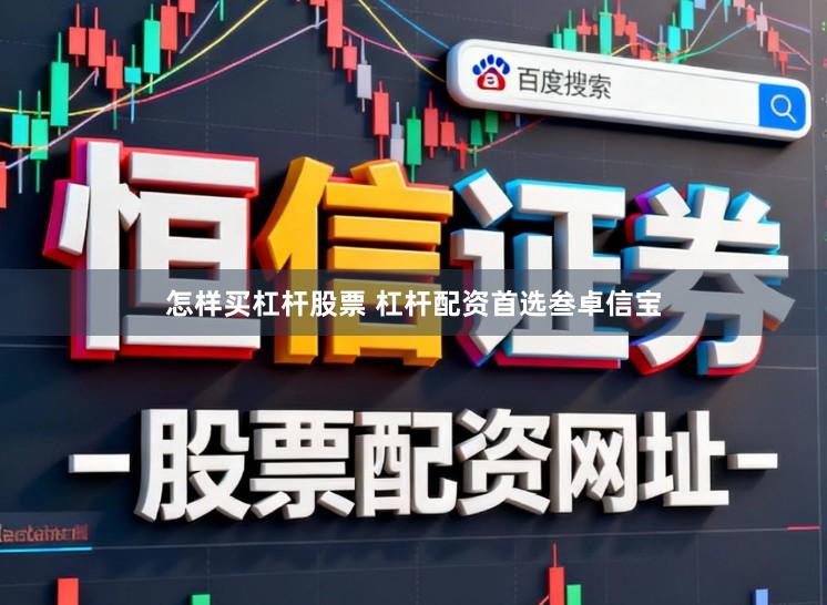 怎样买杠杆股票 杠杆配资首选叁卓信宝