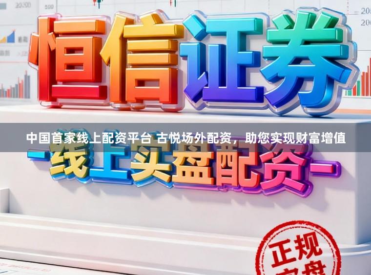 中国首家线上配资平台 古悦场外配资，助您实现财富增值