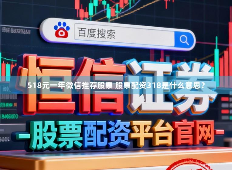 518元一年微信推荐股票 股票配资318是什么意思？