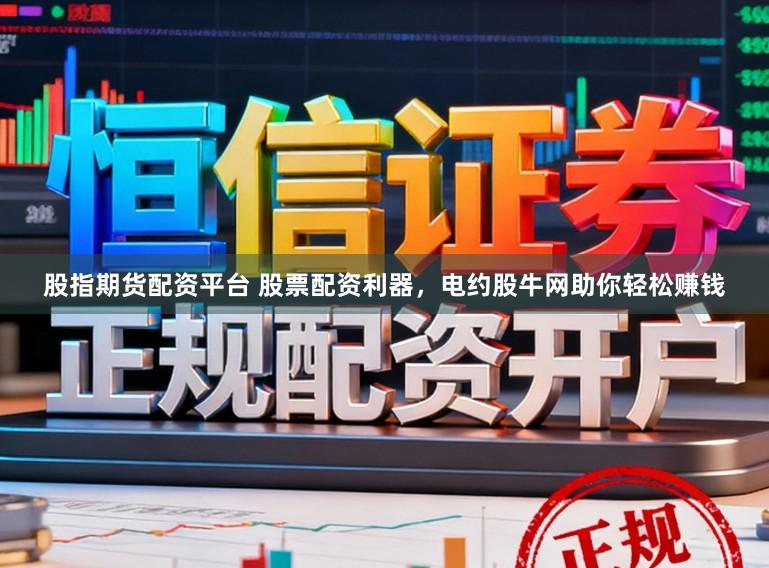 股指期货配资平台 股票配资利器，电约股牛网助你轻松赚钱