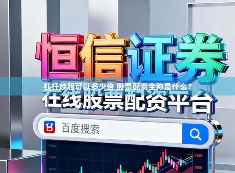 杠杆炒股可以多少倍 股票配资全称是什么？