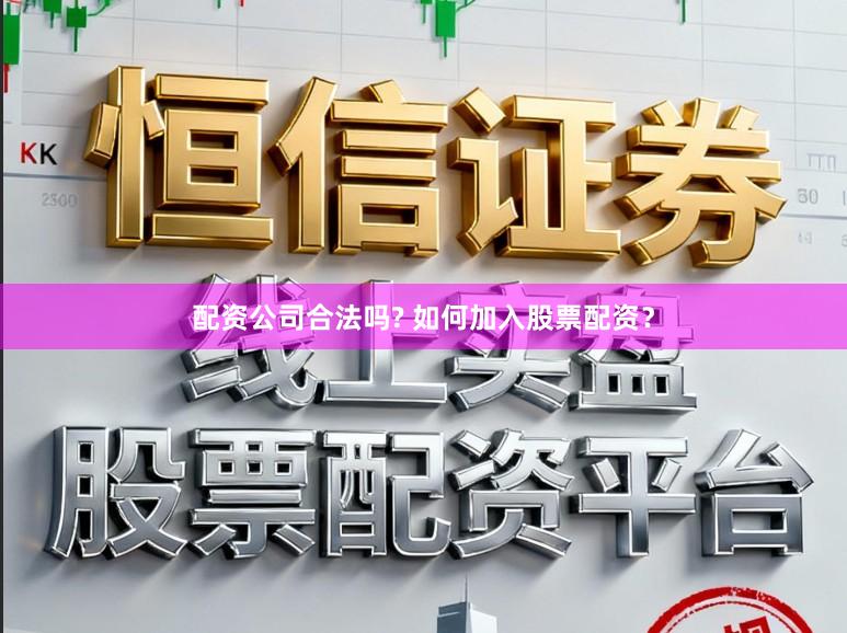 配资公司合法吗? 如何加入股票配资？