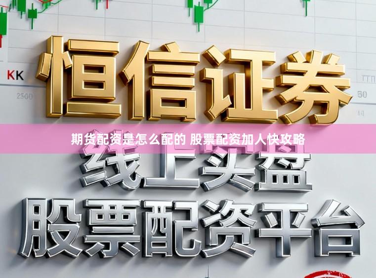 期货配资是怎么配的 股票配资加人快攻略