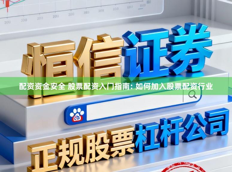 配资资金安全 股票配资入门指南: 如何加入股票配资行业