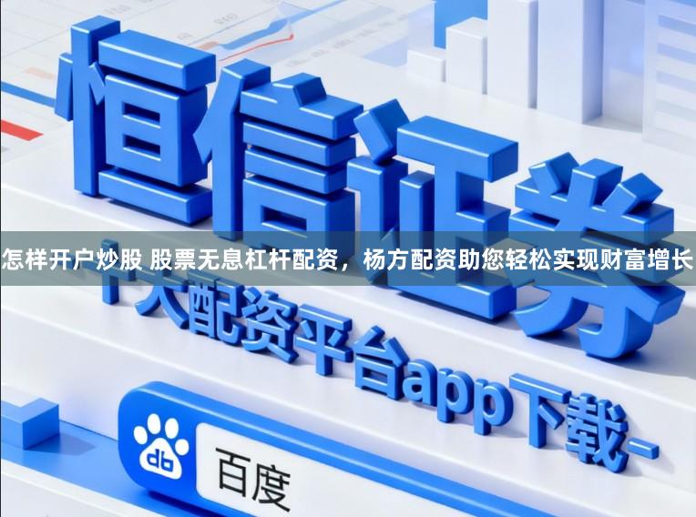 怎样开户炒股 股票无息杠杆配资，杨方配资助您轻松实现财富增长