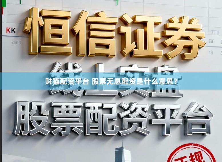 财猫配资平台 股票无息配资是什么意思？