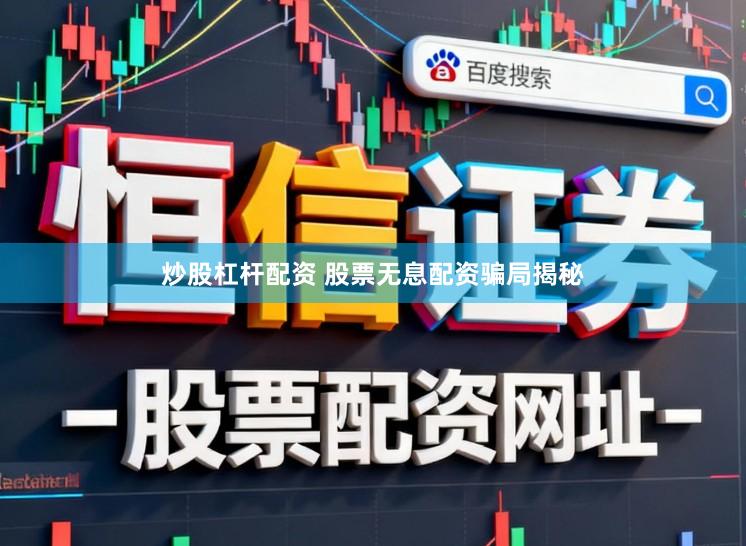 炒股杠杆配资 股票无息配资骗局揭秘