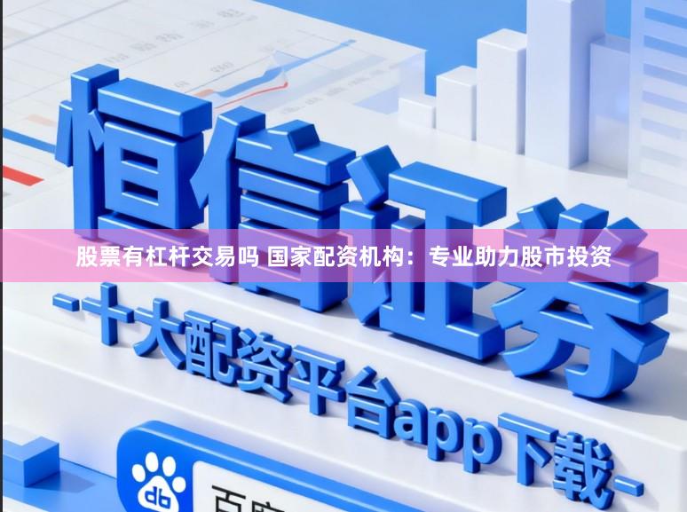 股票有杠杆交易吗 国家配资机构：专业助力股市投资