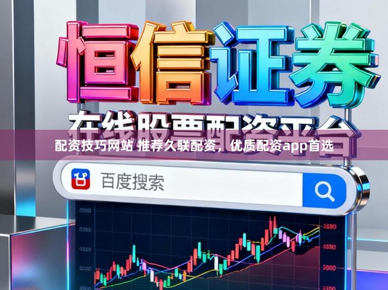 配资技巧网站 推荐久联配资，优质配资app首选