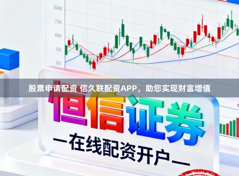 股票申请配资 信久联配资APP，助您实现财富增值