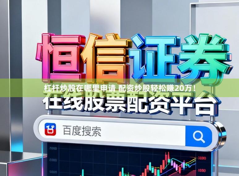 杠杆炒股在哪里申请 配资炒股轻松赚20万！