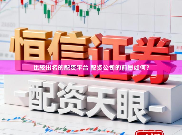 比较出名的配资平台 配资公司的前景如何？
