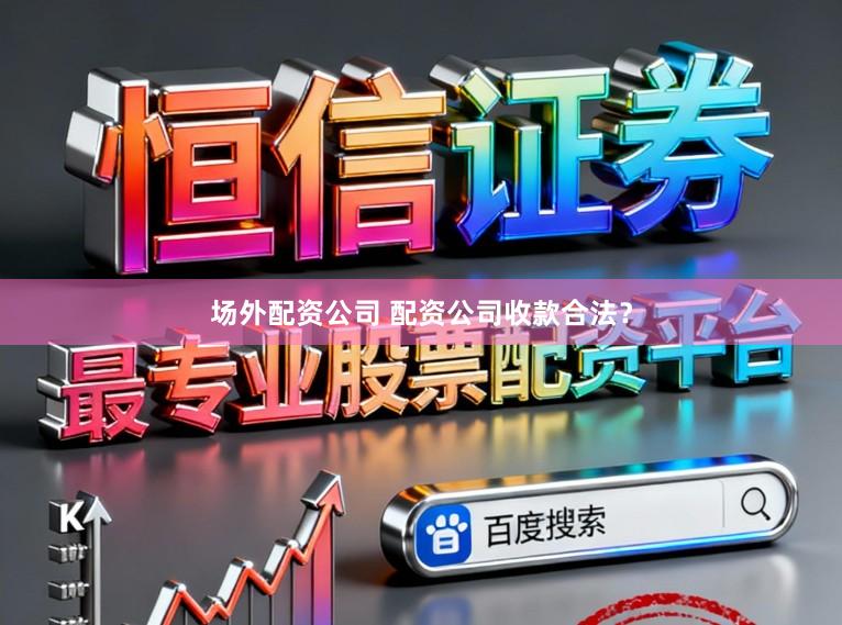 场外配资公司 配资公司收款合法？