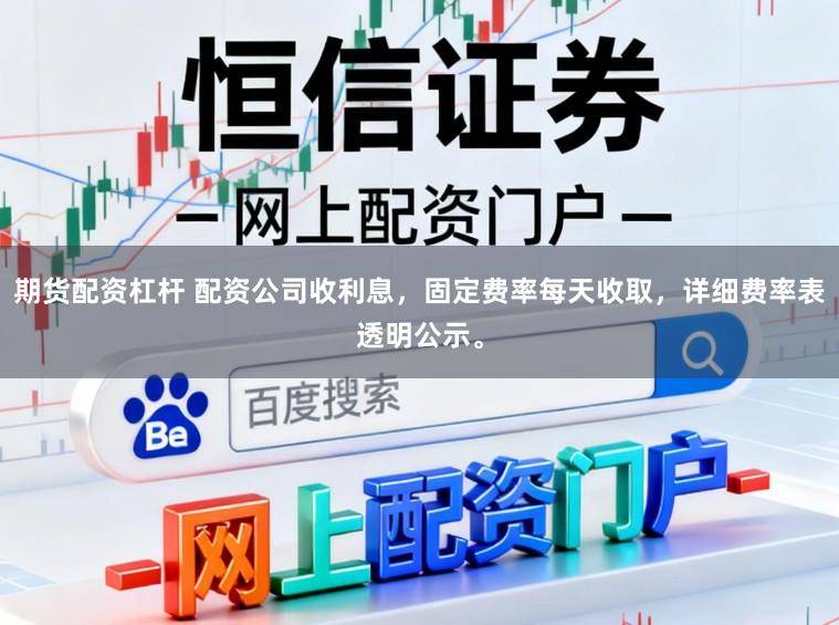 期货配资杠杆 配资公司收利息，固定费率每天收取，详细费率表透明公示。