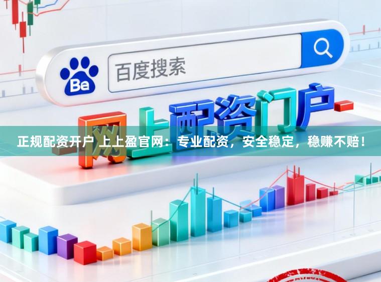 正规配资开户 上上盈官网：专业配资，安全稳定，稳赚不赔！