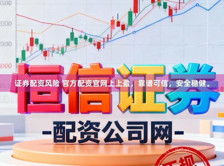 证券配资风险 官方配资官网上上盈，靠谱可信，安全稳健。