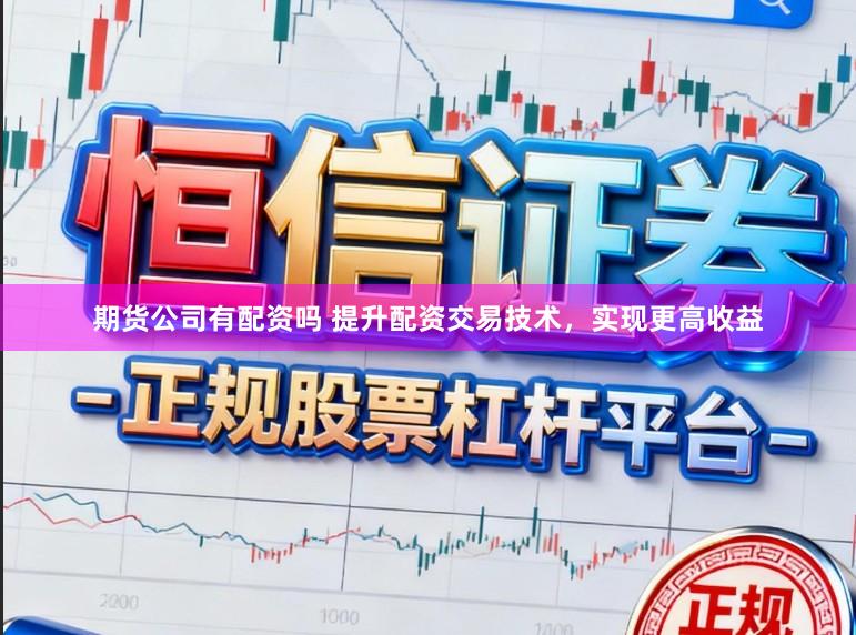 期货公司有配资吗 提升配资交易技术，实现更高收益