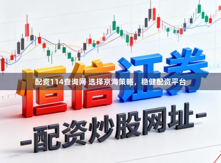 配资114查询网 选择京海策略，稳健配资平台