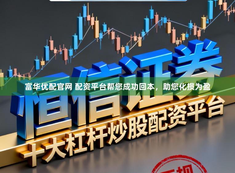 富华优配官网 配资平台帮您成功回本，助您化损为盈