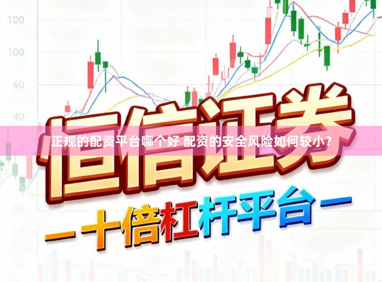 正规的配资平台哪个好 配资的安全风险如何较小？