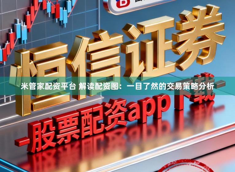 米管家配资平台 解读配资图：一目了然的交易策略分析