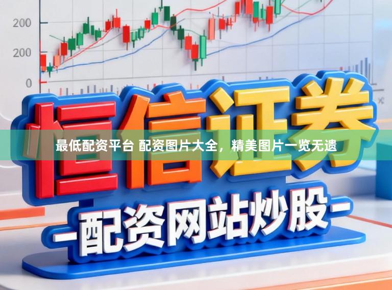 最低配资平台 配资图片大全，精美图片一览无遗