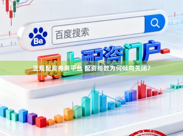 正规配资券商平台 配资指数为何倾向关闭？