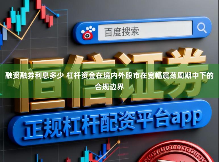 融资融券利息多少 杠杆资金在境内外股市在宽幅震荡周期中下的合规边界