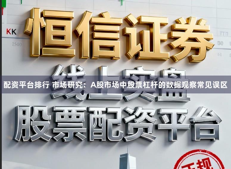 配资平台排行 市场研究：A股市场中股票杠杆的数据观察常见误区
