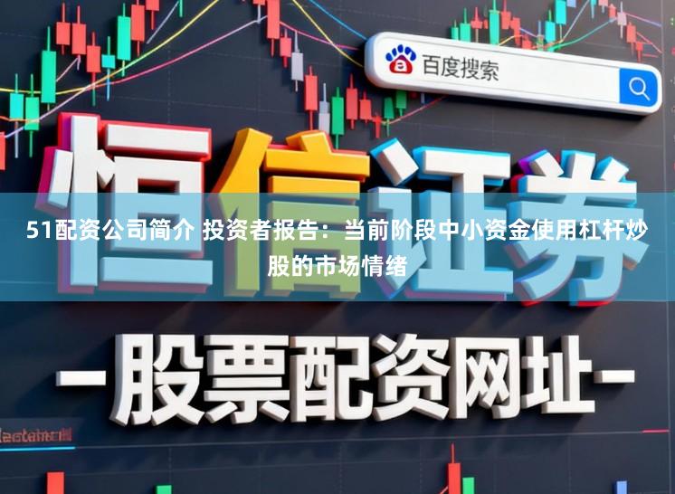 51配资公司简介 投资者报告：当前阶段中小资金使用杠杆炒股的市场情绪