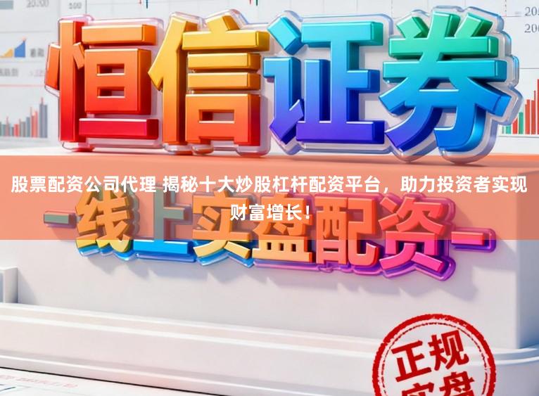 股票配资公司代理 揭秘十大炒股杠杆配资平台，助力投资者实现财富增长！