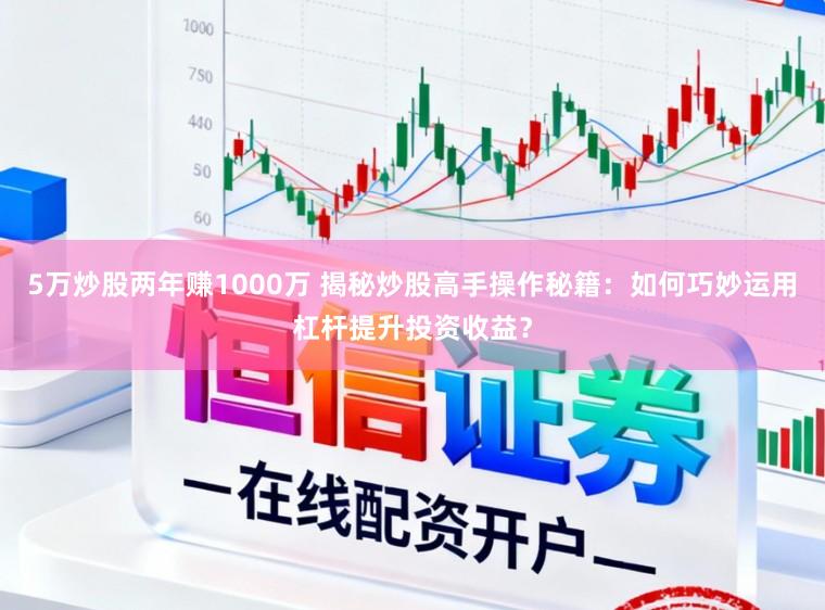 5万炒股两年赚1000万 揭秘炒股高手操作秘籍：如何巧妙运用杠杆提升投资收益？