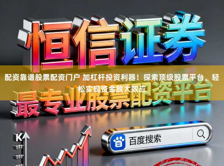 配资靠谱股票配资门户 加杠杆投资利器！探索顶级股票平台，轻松实现资金放大效应