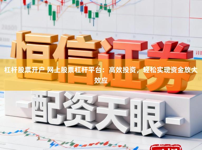 杠杆股票开户 网上股票杠杆平台：高效投资，轻松实现资金放大效应