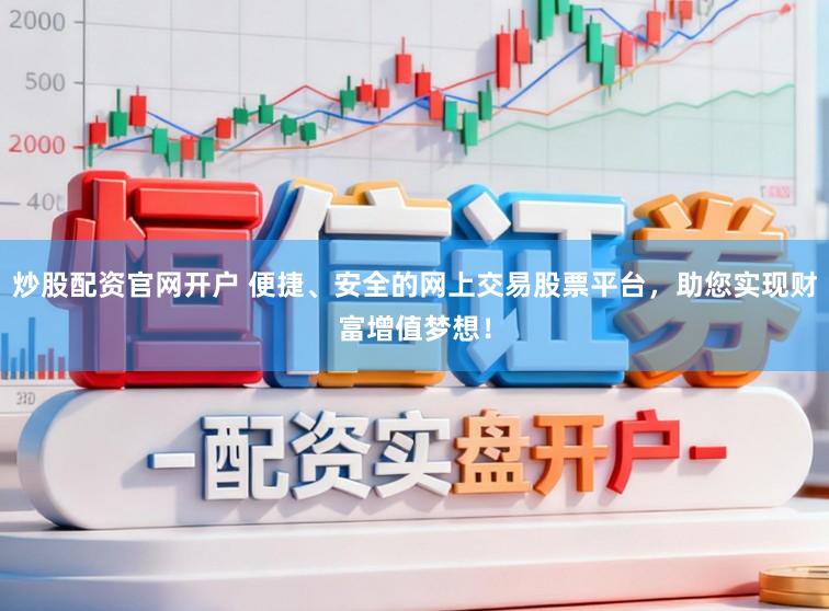 炒股配资官网开户 便捷、安全的网上交易股票平台，助您实现财富增值梦想！
