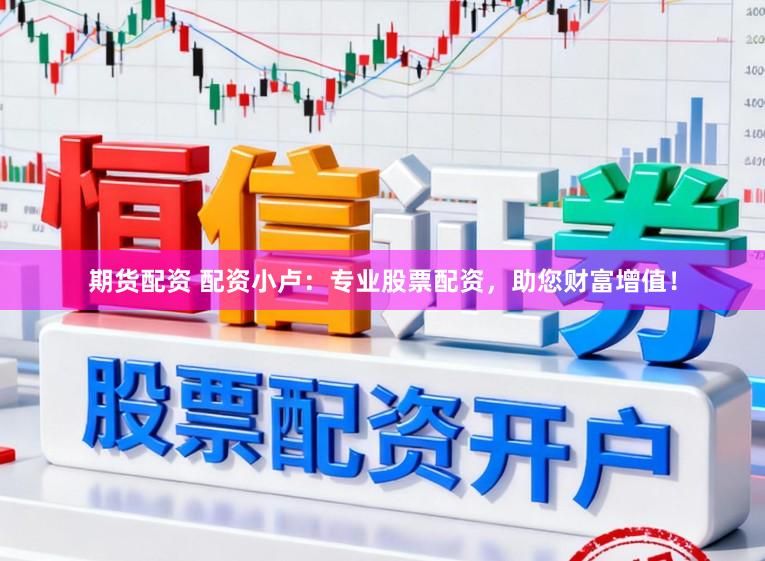 期货配资 配资小卢：专业股票配资，助您财富增值！