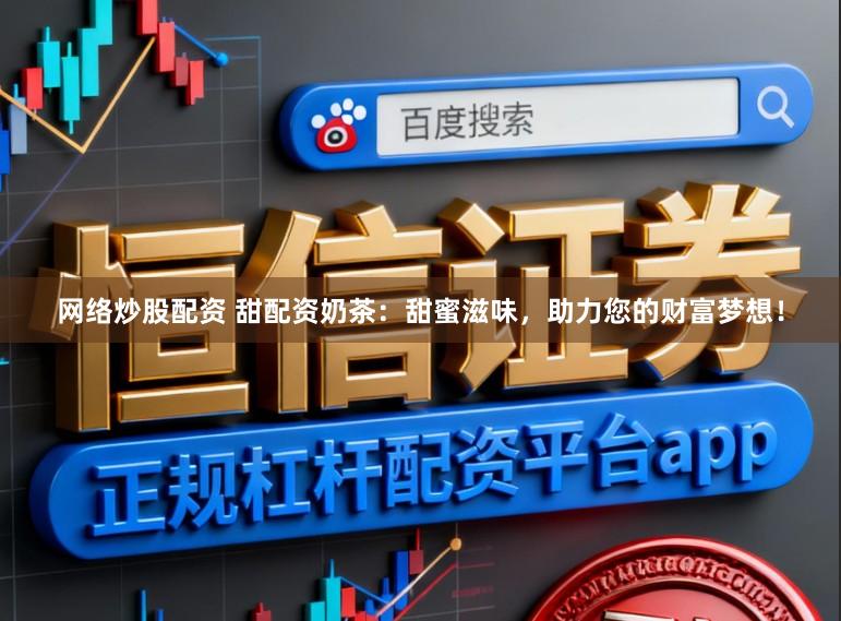 网络炒股配资 甜配资奶茶：甜蜜滋味，助力您的财富梦想！