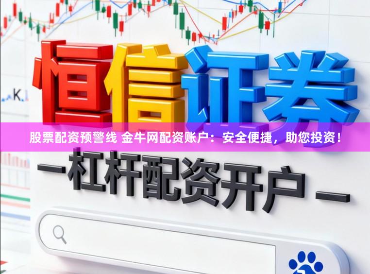 股票配资预警线 金牛网配资账户：安全便捷，助您投资！