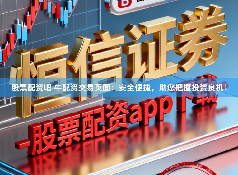 股票配资吧 牛配资交易页面：安全便捷，助您把握投资良机！