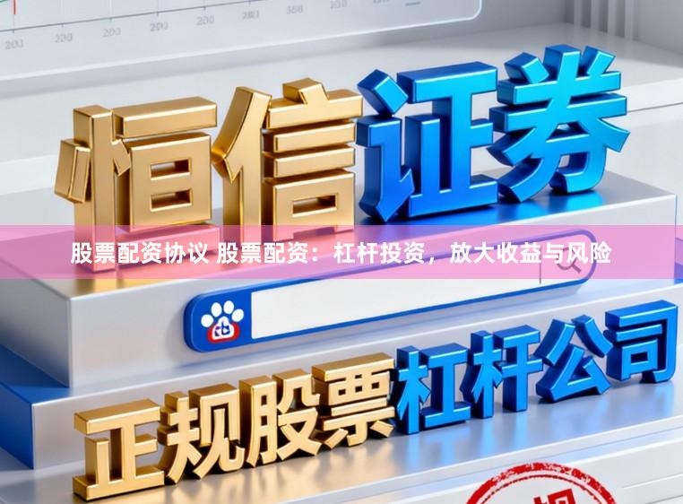 股票配资协议 股票配资：杠杆投资，放大收益与风险