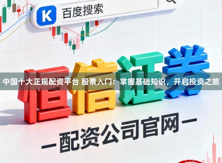 中国十大正规配资平台 股票入门:掌握基础知识,开启投资之旅